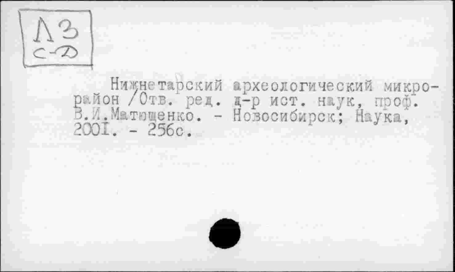 ﻿
Нижнє тирский район / Отв. ред. З.И.Матющенко. -2001. - 25бс.
археологический микро а,-р ист. наук, проф.
Новосибирск; Наука,